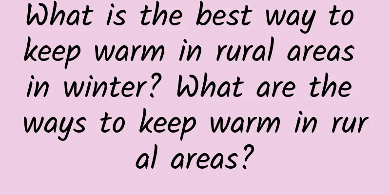 What is the best way to keep warm in rural areas in winter? What are the ways to keep warm in rural areas?