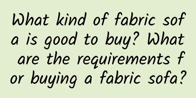 What kind of fabric sofa is good to buy? What are the requirements for buying a fabric sofa?