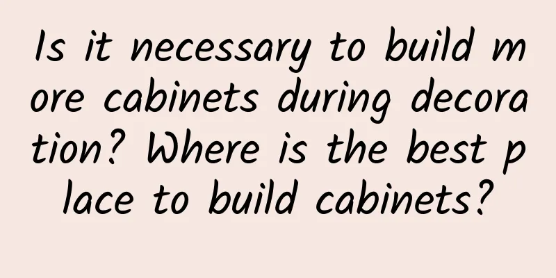 Is it necessary to build more cabinets during decoration? Where is the best place to build cabinets?