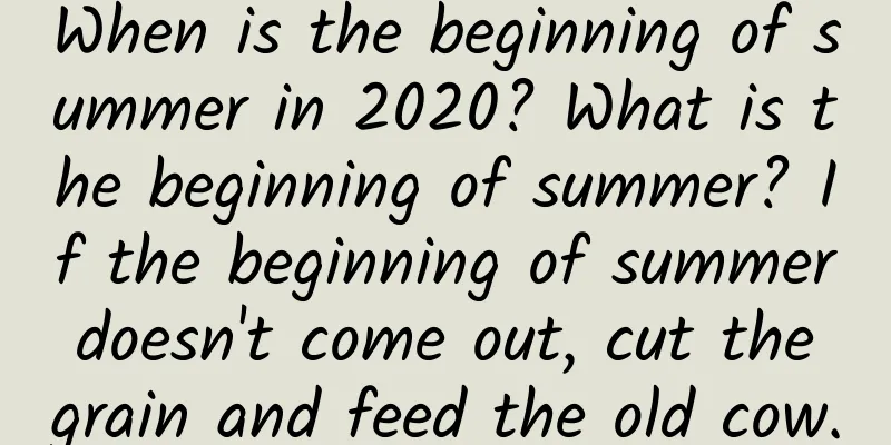 When is the beginning of summer in 2020? What is the beginning of summer? If the beginning of summer doesn't come out, cut the grain and feed the old cow.