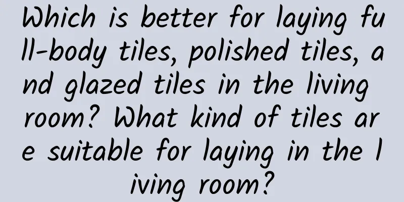 Which is better for laying full-body tiles, polished tiles, and glazed tiles in the living room? What kind of tiles are suitable for laying in the living room?