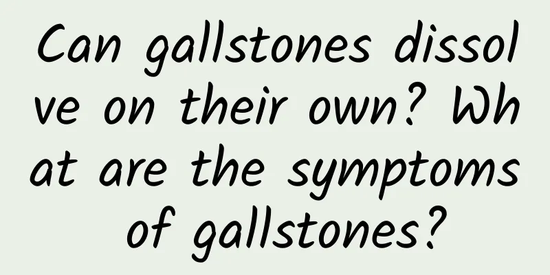 Can gallstones dissolve on their own? What are the symptoms of gallstones?