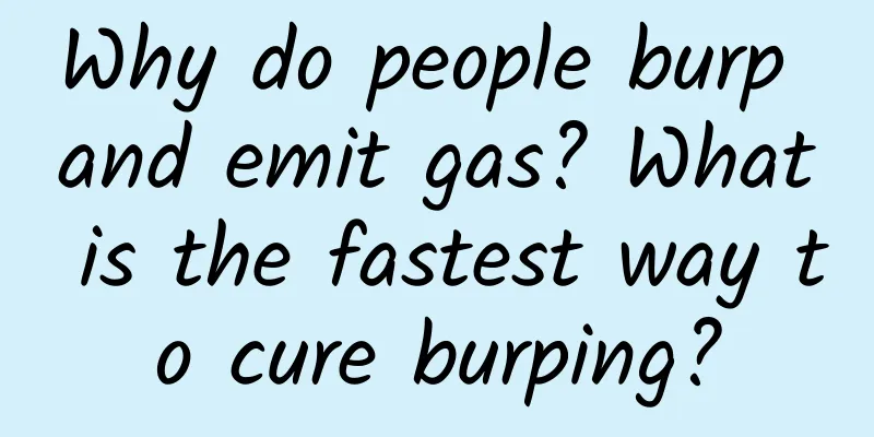 Why do people burp and emit gas? What is the fastest way to cure burping?