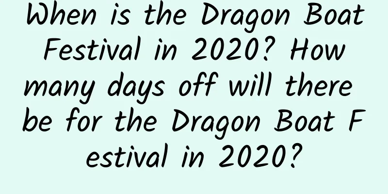 When is the Dragon Boat Festival in 2020? How many days off will there be for the Dragon Boat Festival in 2020?
