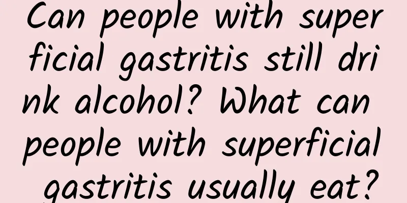 Can people with superficial gastritis still drink alcohol? What can people with superficial gastritis usually eat?