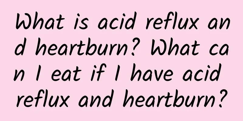 What is acid reflux and heartburn? What can I eat if I have acid reflux and heartburn?