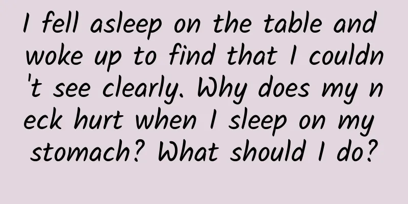 I fell asleep on the table and woke up to find that I couldn't see clearly. Why does my neck hurt when I sleep on my stomach? What should I do?