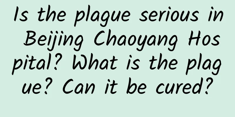 Is the plague serious in Beijing Chaoyang Hospital? What is the plague? Can it be cured?