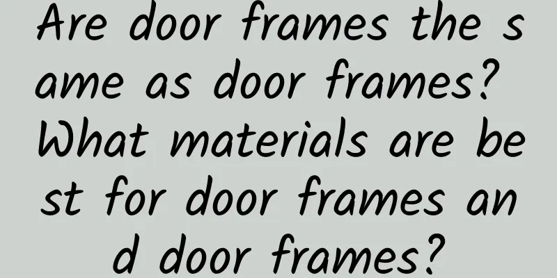 Are door frames the same as door frames? What materials are best for door frames and door frames?