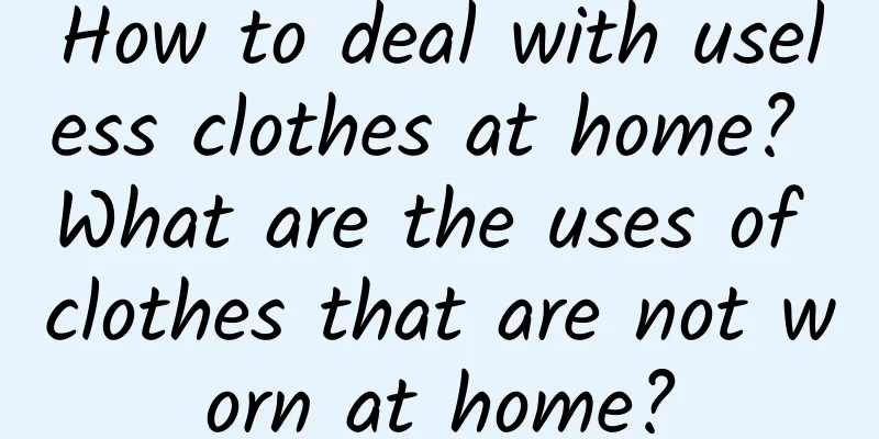 How to deal with useless clothes at home? What are the uses of clothes that are not worn at home?