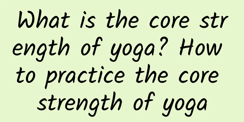 What is the core strength of yoga? How to practice the core strength of yoga