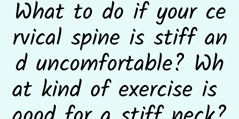 What to do if your cervical spine is stiff and uncomfortable? What kind of exercise is good for a stiff neck?