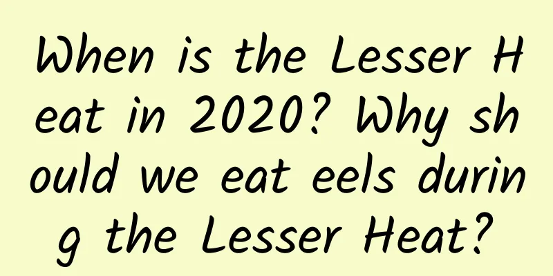 When is the Lesser Heat in 2020? Why should we eat eels during the Lesser Heat?