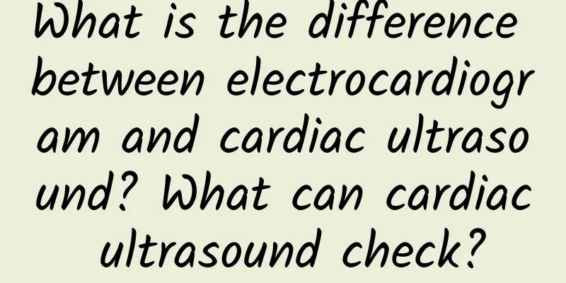 What is the difference between electrocardiogram and cardiac ultrasound? What can cardiac ultrasound check?