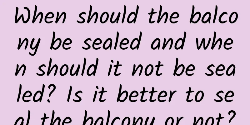 When should the balcony be sealed and when should it not be sealed? Is it better to seal the balcony or not?