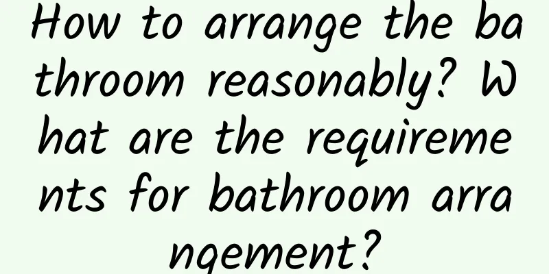 How to arrange the bathroom reasonably? What are the requirements for bathroom arrangement?