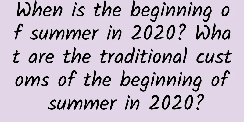 When is the beginning of summer in 2020? What are the traditional customs of the beginning of summer in 2020?