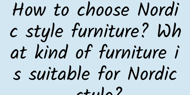 How to choose Nordic style furniture? What kind of furniture is suitable for Nordic style?