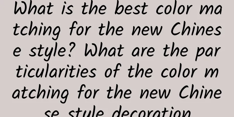 What is the best color matching for the new Chinese style? What are the particularities of the color matching for the new Chinese style decoration