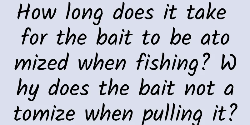 How long does it take for the bait to be atomized when fishing? Why does the bait not atomize when pulling it?
