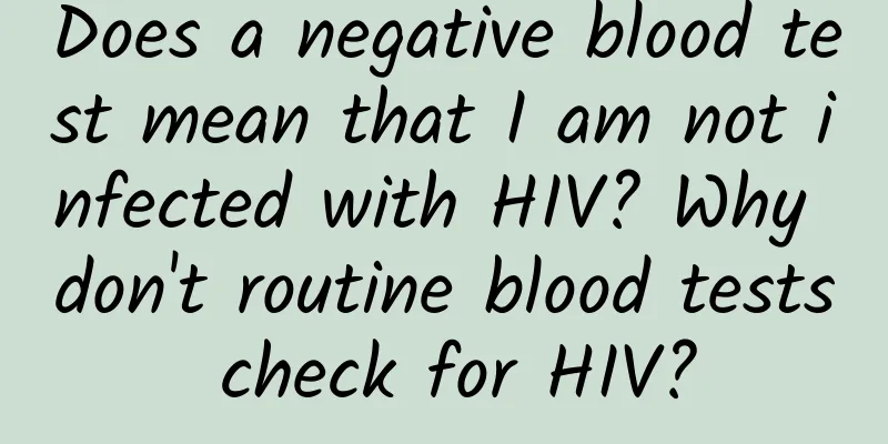 Does a negative blood test mean that I am not infected with HIV? Why don't routine blood tests check for HIV?