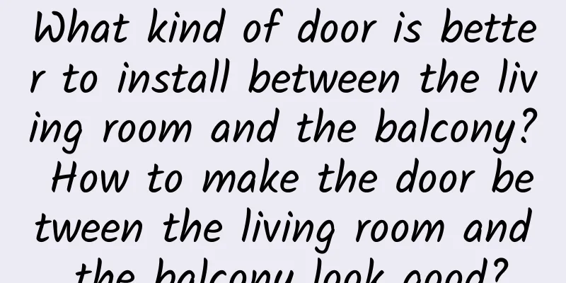 What kind of door is better to install between the living room and the balcony? How to make the door between the living room and the balcony look good?