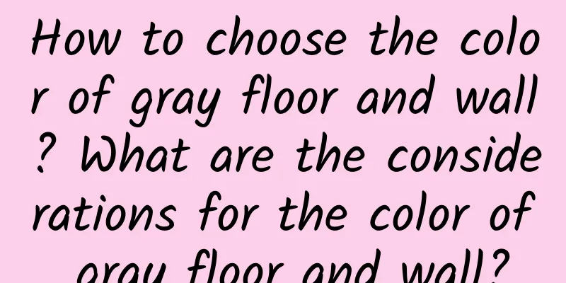 How to choose the color of gray floor and wall? What are the considerations for the color of gray floor and wall?