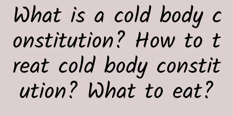 What is a cold body constitution? How to treat cold body constitution? What to eat?
