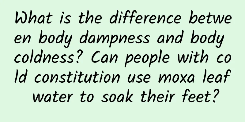 What is the difference between body dampness and body coldness? Can people with cold constitution use moxa leaf water to soak their feet?
