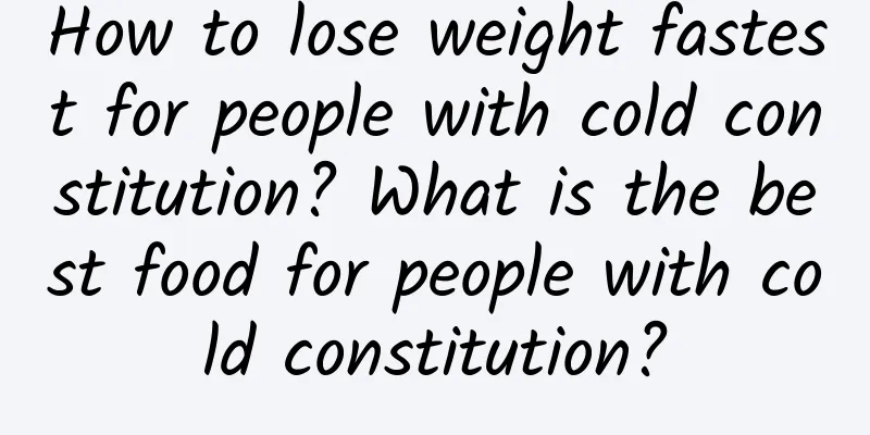 How to lose weight fastest for people with cold constitution? What is the best food for people with cold constitution?