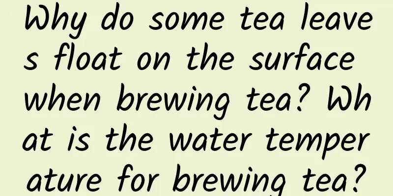 Why do some tea leaves float on the surface when brewing tea? What is the water temperature for brewing tea?