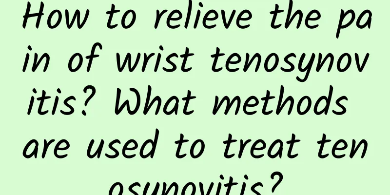 How to relieve the pain of wrist tenosynovitis? What methods are used to treat tenosynovitis?