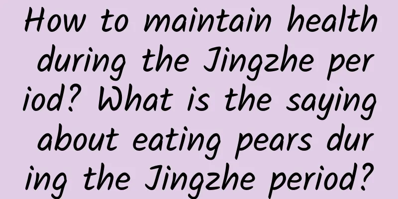 How to maintain health during the Jingzhe period? What is the saying about eating pears during the Jingzhe period?