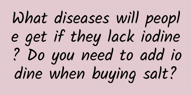 What diseases will people get if they lack iodine? Do you need to add iodine when buying salt?
