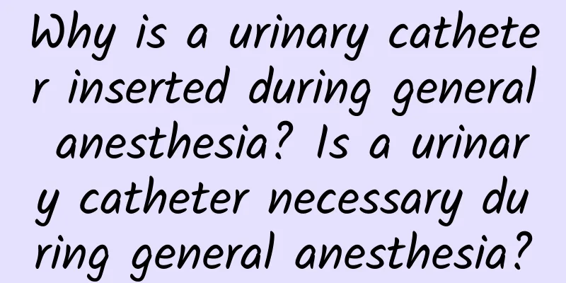 Why is a urinary catheter inserted during general anesthesia? Is a urinary catheter necessary during general anesthesia?