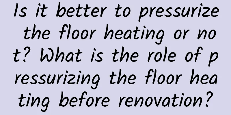 Is it better to pressurize the floor heating or not? What is the role of pressurizing the floor heating before renovation?