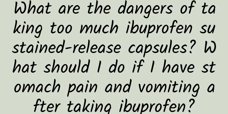 What are the dangers of taking too much ibuprofen sustained-release capsules? What should I do if I have stomach pain and vomiting after taking ibuprofen?