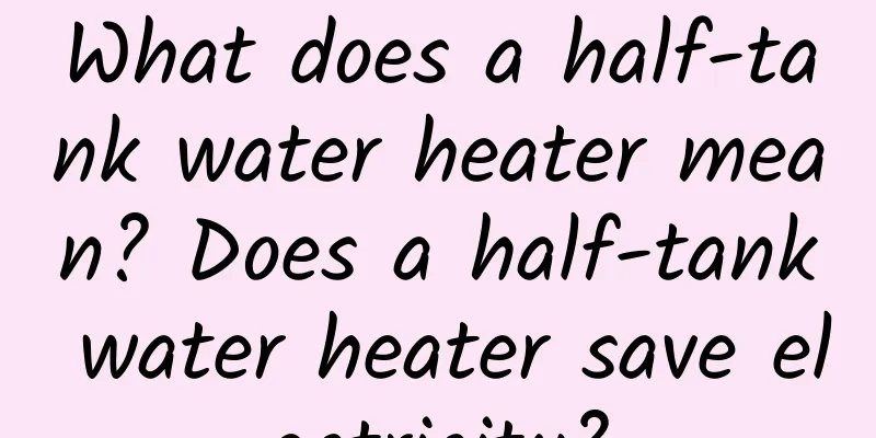 What does a half-tank water heater mean? Does a half-tank water heater save electricity?