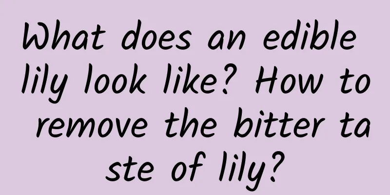 What does an edible lily look like? How to remove the bitter taste of lily?