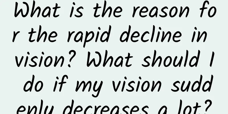 What is the reason for the rapid decline in vision? What should I do if my vision suddenly decreases a lot?