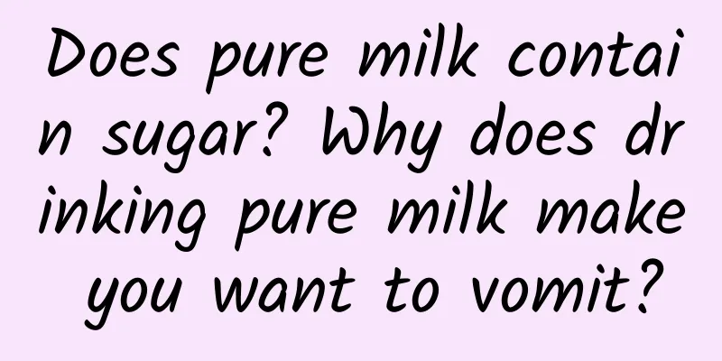 Does pure milk contain sugar? Why does drinking pure milk make you want to vomit?