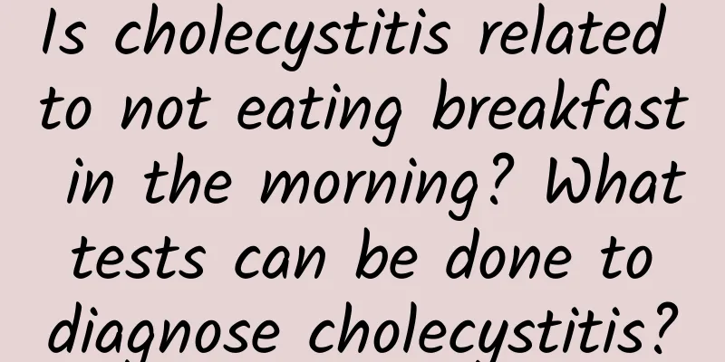 Is cholecystitis related to not eating breakfast in the morning? What tests can be done to diagnose cholecystitis?