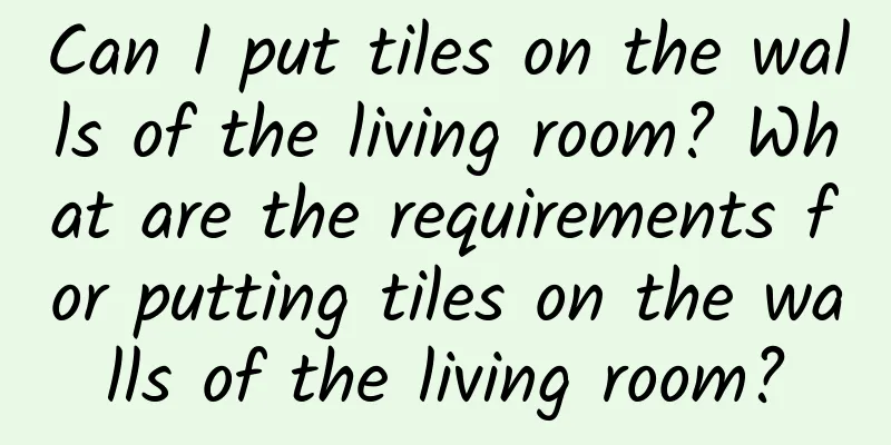 Can I put tiles on the walls of the living room? What are the requirements for putting tiles on the walls of the living room?