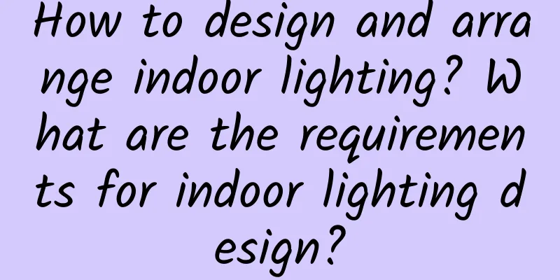 How to design and arrange indoor lighting? What are the requirements for indoor lighting design?