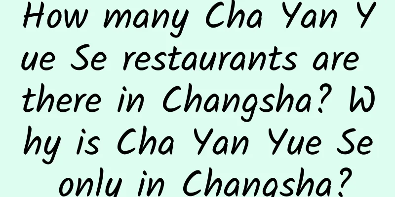 How many Cha Yan Yue Se restaurants are there in Changsha? Why is Cha Yan Yue Se only in Changsha?