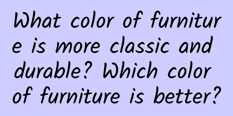 What color of furniture is more classic and durable? Which color of furniture is better?