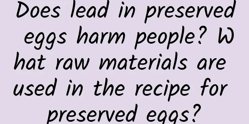 Does lead in preserved eggs harm people? What raw materials are used in the recipe for preserved eggs?
