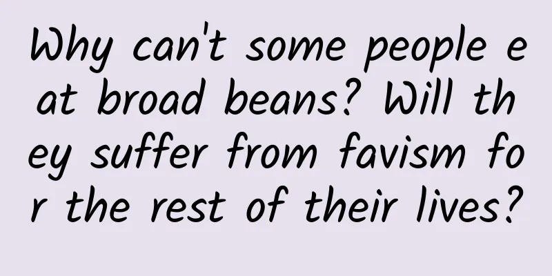 Why can't some people eat broad beans? Will they suffer from favism for the rest of their lives?