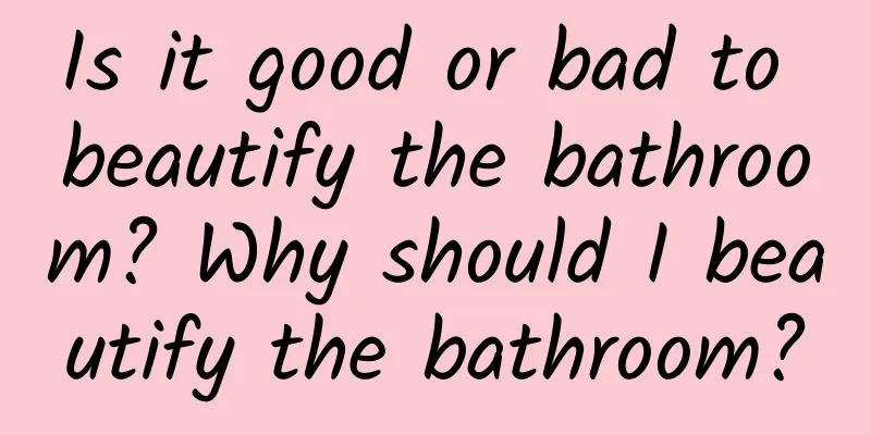 Is it good or bad to beautify the bathroom? Why should I beautify the bathroom?