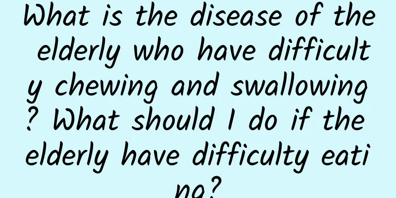 What is the disease of the elderly who have difficulty chewing and swallowing? What should I do if the elderly have difficulty eating?
